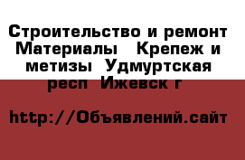 Строительство и ремонт Материалы - Крепеж и метизы. Удмуртская респ.,Ижевск г.